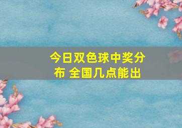 今日双色球中奖分布 全国几点能出